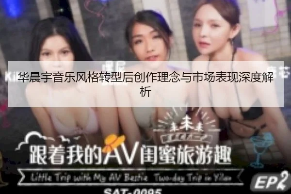 华晨宇音乐风格转型后创作理念与市场表现深度解析